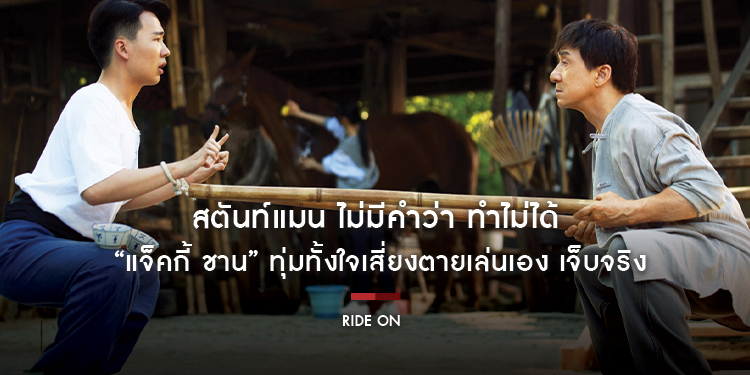 สตันท์แมน ไม่มีคำว่า ทำไม่ได้ “แจ็คกี้ ชาน” ทุ่มทั้งใจเสี่ยงตายเล่นเอง เจ็บจริง เพื่อความสนุกของคนดูที่เขารักมหึมาความมันส์พลังม้า “Ride On ควบสู้ฟัด”